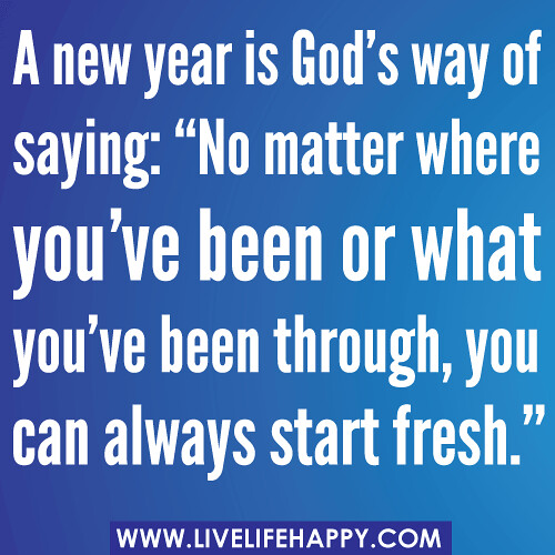 A new year is God's way of saying: "No matter where you've been or what you've been through, you can always start fresh."