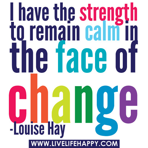 I have the strength to remain calm in the face of change.