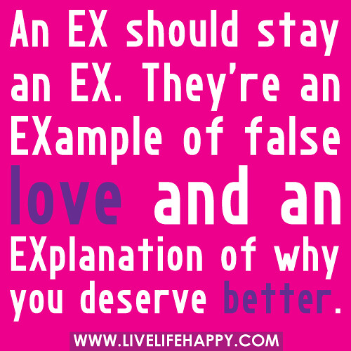 An EX should stay an EX. They're an EXample of false love and an EXplanation of why you deserve better.