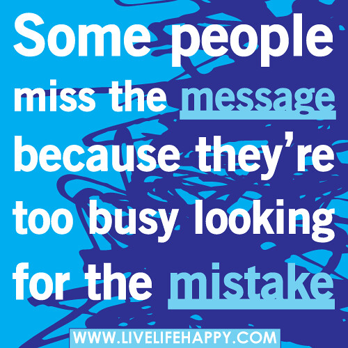 Some people miss the message because they're too busy looking for the mistake.