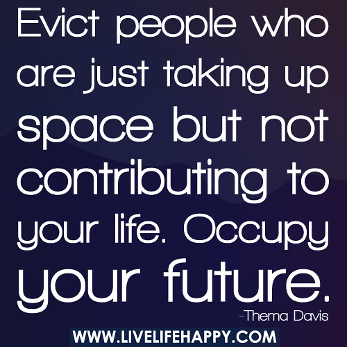 "Evict people who are just taking up space but not contributing to your life. Occupy your future." -Thema Davis