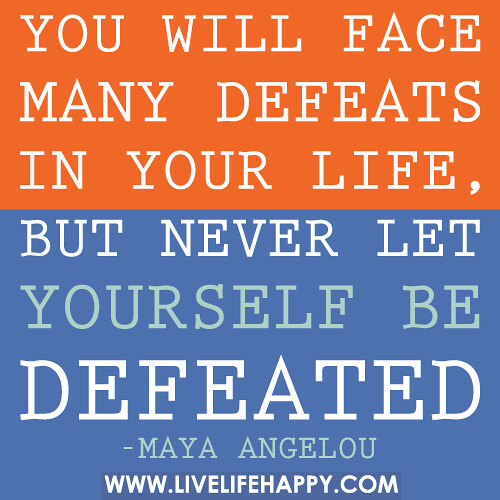 You will face many defeats in your life, but never let yourself be defeated.