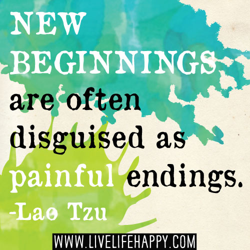 New beginnings are often disguised as painful endings. - Lao Tzu