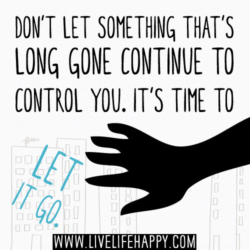 Don't let something that's long gone continue to control you. It's time to let it go.