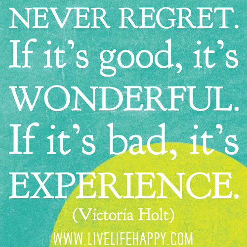 Never regret. If it’s good, it’s wonderful. If it’s bad, it’s experience. - Victoria Holt