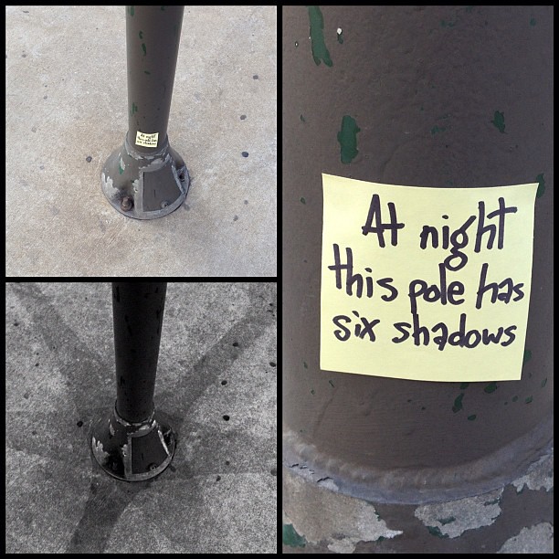 The next morning I added this sticky note for the daytime dwellers to read, "at night this pole has six shadows"