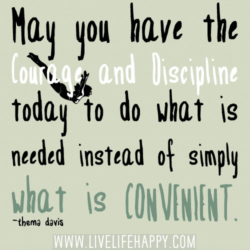 May you have the courage and discipline today to do what is needed instead of simply what is convenient. - Thema Davis