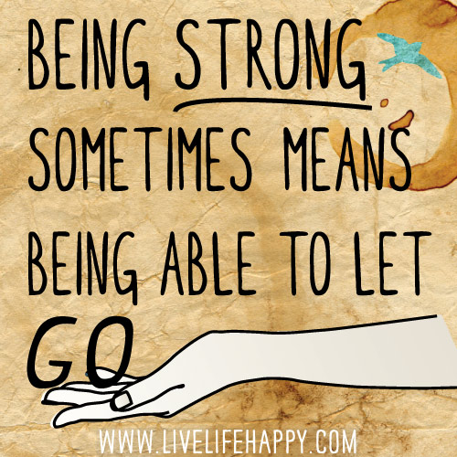 Being strong sometimes means being able to let go.
