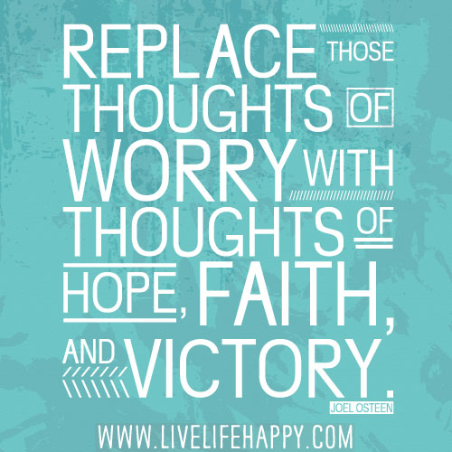 Replace those thoughts of worry with thoughts of hope, faith, and victory. - Joel Osteen