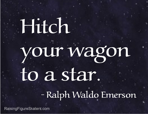 "Hitch your wagon to a star." Ralph Waldo Emerson
