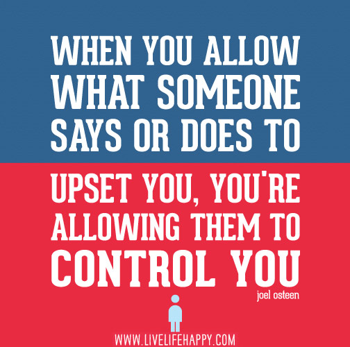 When you allow what someone says or does to upset you, you’re allowing them to control you. - Joel Osteen