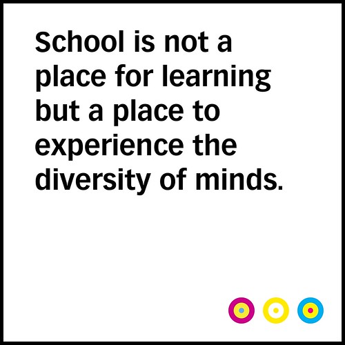 “School is not a place for learning but a place to experience the diversity of minds.” / SML.20130322.PHIL