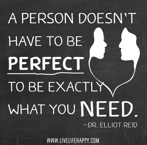 A person doesn’t have to be perfect to be exactly what you need. - Dr. Elliot Reid