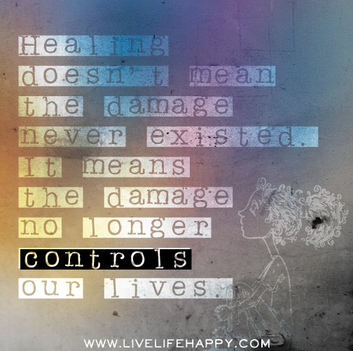 Healing doesn’t mean the damage never existed. It means the damage no longer controls our lives.