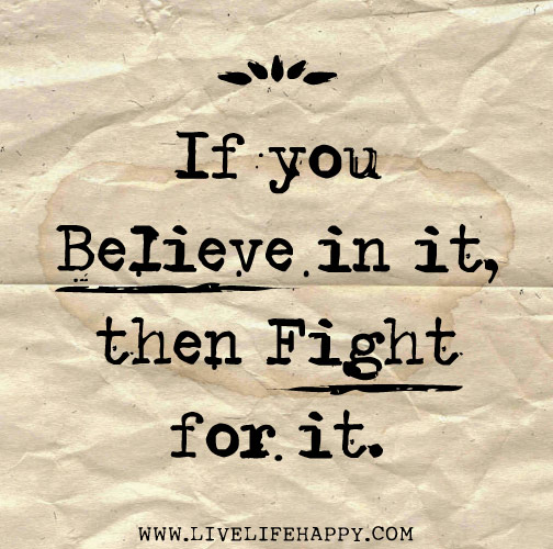 If you believe in it, then fight for it.