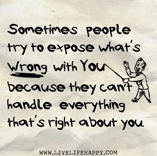 Sometimes people try to expose what's wrong with you because they can't handle everything that's right about you.