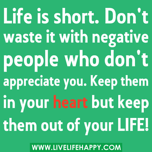 ‎"Life is short. Don't waste it with negative people who don't appreciate you. Keep them in your heart but please KEEP them out of your LIFE!"