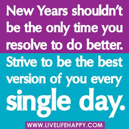 "New Years shouldn't be the only time you resolve to do better. Strive to be the best version of you every single day..."