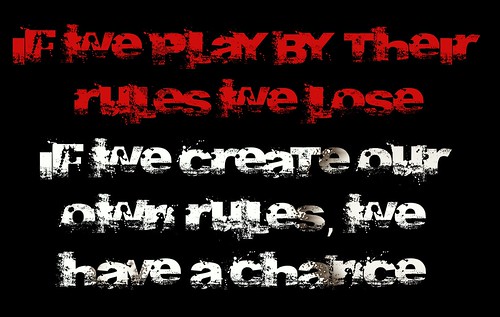 If we play by their rules we lose, if we create our own rules we have a chance. by Teacher Dude's BBQ