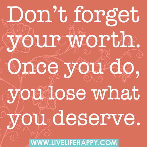 Don’t forget your worth. Once you do, you lose what you deserve.