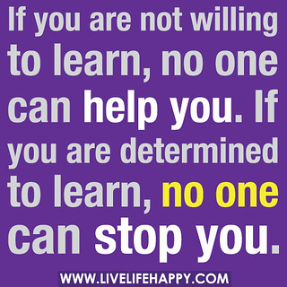 Om du inte vill lära dig något, så kan ingen hjälpa dig. Om du verkligen vill lära dig något, så kan ingen stoppa dig. 
