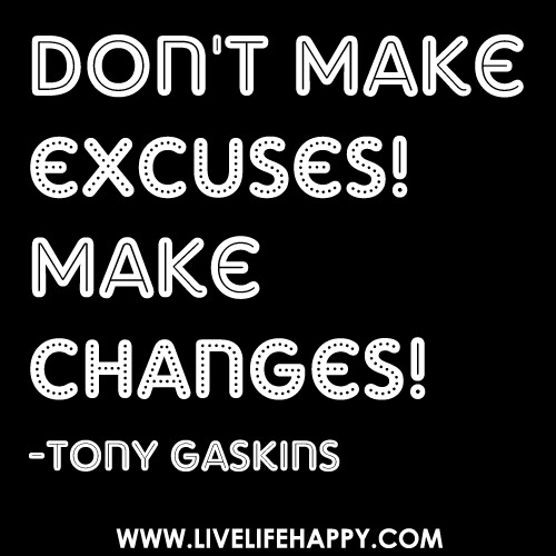 Don't make excuses! Make changes! - Tony Gaskins