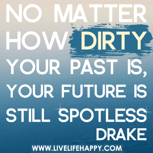 No matter how dirty your past is, your future is still spotless.