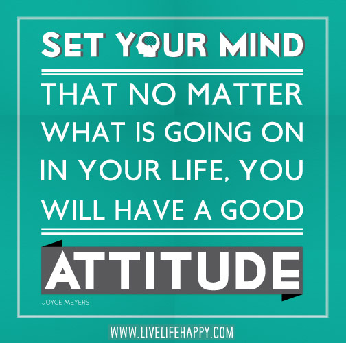 Set your mind that no matter what is going on in your life, you will have a good attitude. - Joyce Meyer