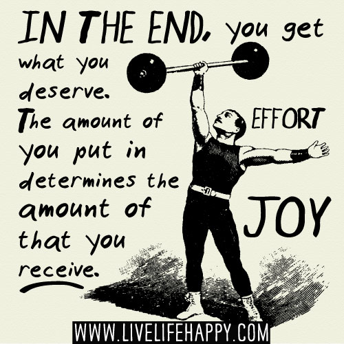 In the end, you get what you deserve. The amount of effort you put in determines the amount of joy that you receive. - Leon Brown