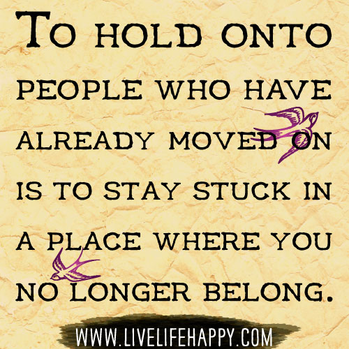 To hold onto people who have already moved on is to stay stuck in a place where you no longer belong.