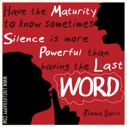 Have the maturity to know sometimes silence is more powerful than having the last word. - Thema Davis