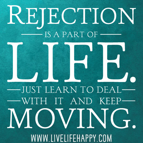 Rejection is a part of life. Just learn to deal with it and keep moving.