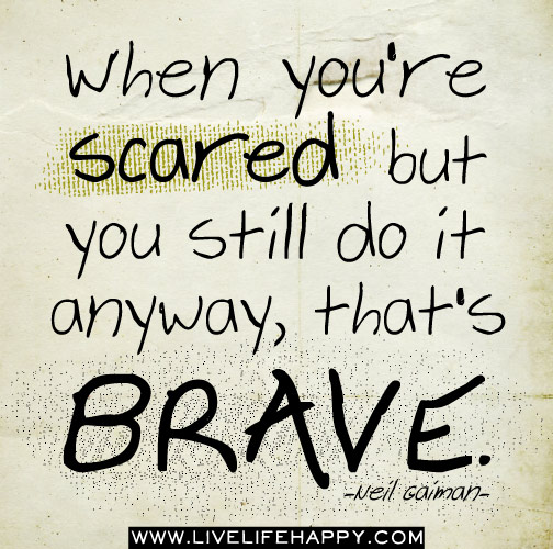 When you’re scared but you still do it anyway, that’s brave. - Neil Gaiman