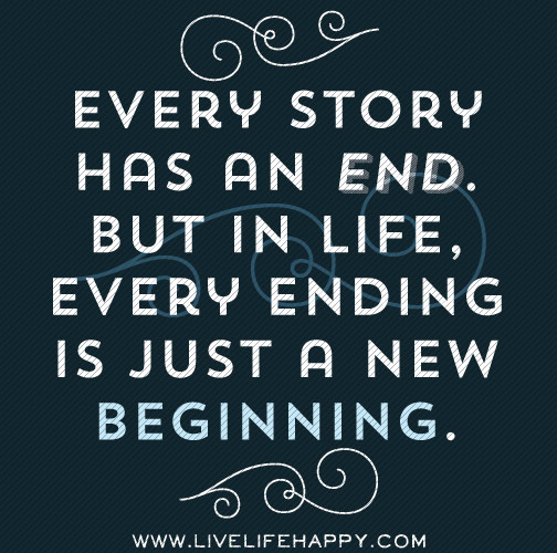 Every story has an end. But in life, every ending is just a new beginning.
