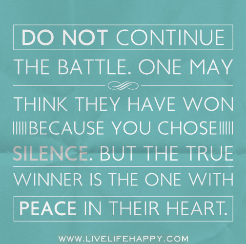 Do not continue the battle. One may think they have won because you chose silence. But the true winner is the one with peace in their heart.