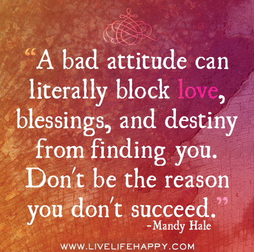 A bad attitude can literally block love, blessings, and destiny from finding you. Don't be the reason you don't succeed. - Mandy Hale