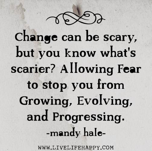 Change can be scary, but you know what's scarier? Allowing fear to stop you from growing, evolving, and progressing. - Mandy Hale