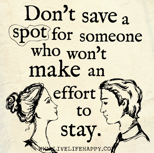 Don't save a spot for someone who won't make an effort to stay.