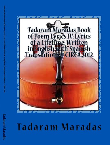 Tadaram Maradas Book of Poem Lyrics IV: Lyrics of a Lifetime: Written in English with Spanish Translations © CIRCA 2012 by Tadaram Alasadro Maradas