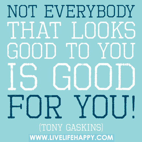 Not everybody that looks good to you is good for you!