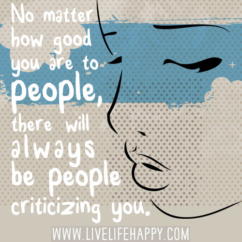 No matter how good you are to people, there will always be people criticizing you.