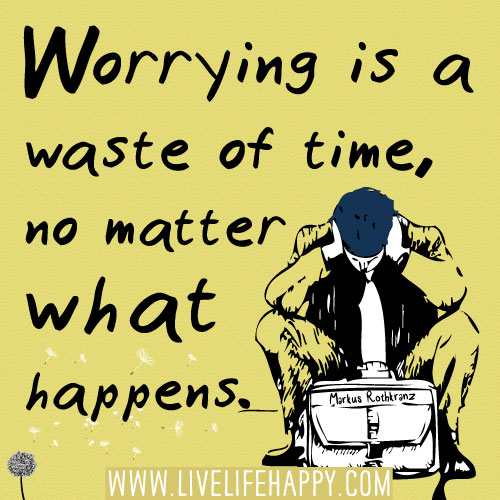 Worrying is a waste of time, no matter what happens. -Markus Rothkranz