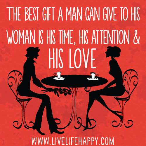 The best gift a man can give to his woman is his time, his attention and his love.