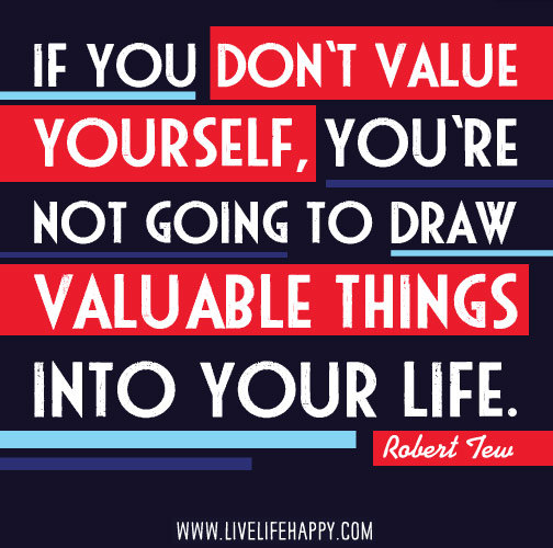 If you don't value yourself, you're not going to draw valuable things into your life. - Robert Tew
