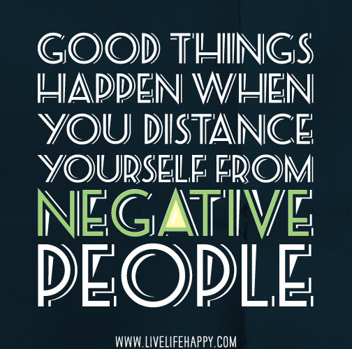 Good things happen when you distance yourself from negative people.