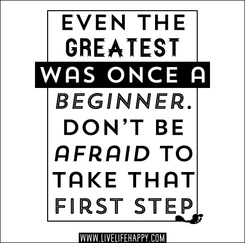 Even the greatest was once a beginner. Don’t be afraid to take that first step.