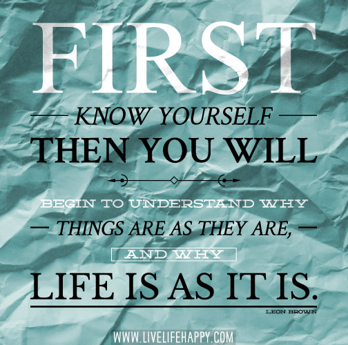 First know yourself, then you will begin to understand why things are as they are, and why life is as it is. - Leon Brown