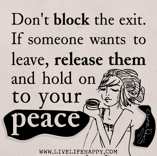 Don't block the exit. If someone wants to leave, release them and hold on to your peace. - Thema Davis