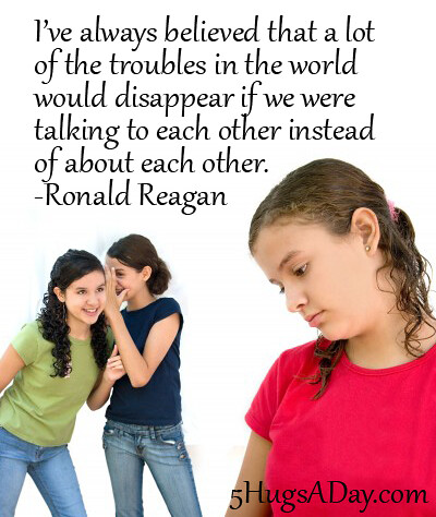 Troubles would disappear if we were talking to each other instead of about each other. -Ronald Reagan