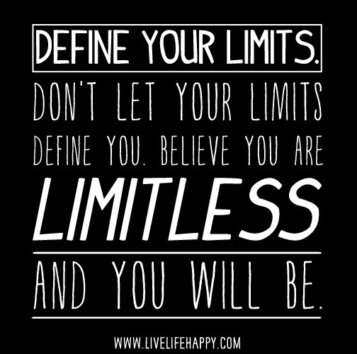 Define your limits. Don't let your limits define you. Believe you are limitless, and you will be.